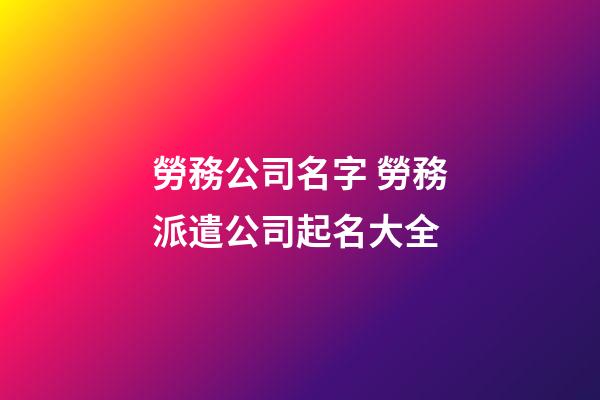 勞務公司名字 勞務派遣公司起名大全-第1張-公司起名-玄機派